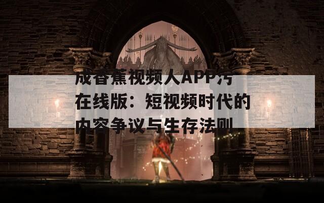 成香蕉视频人APP污在线版：短视频时代的内容争议与生存法则  第1张
