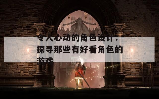 令人心动的角色设计：探寻那些有好看角色的游戏