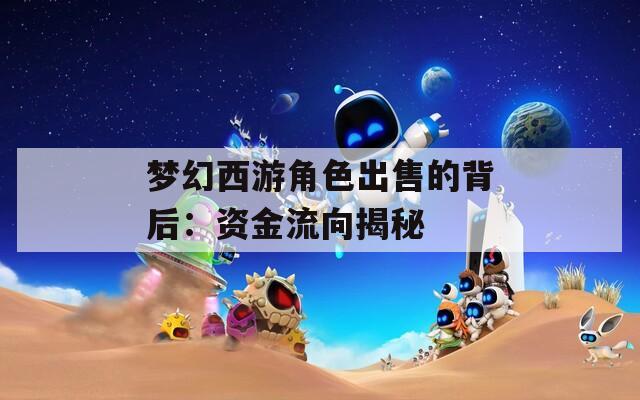 梦幻西游角色出售的背后：资金流向揭秘