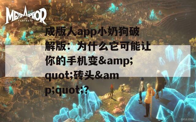 成版人app小奶狗破解版：为什么它可能让你的手机变&amp;quot;砖头&amp;quot;？