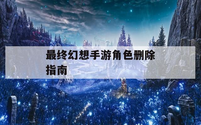 最终幻想手游角色删除指南