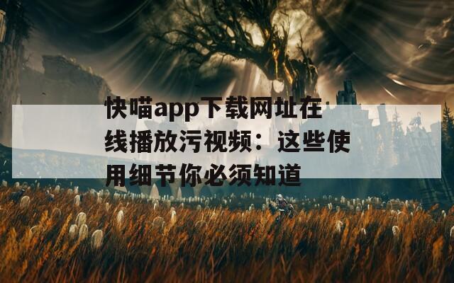 快喵app下载网址在线播放污视频：这些使用细节你必须知道
