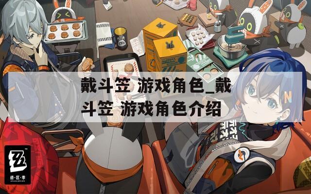 戴斗笠 游戏角色_戴斗笠 游戏角色介绍