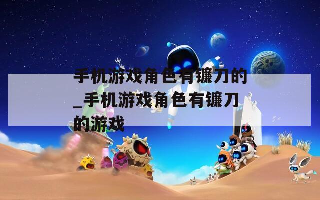 手机游戏角色有镰刀的_手机游戏角色有镰刀的游戏