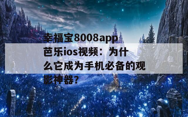 幸福宝8008app芭乐ios视频：为什么它成为手机必备的观影神器？