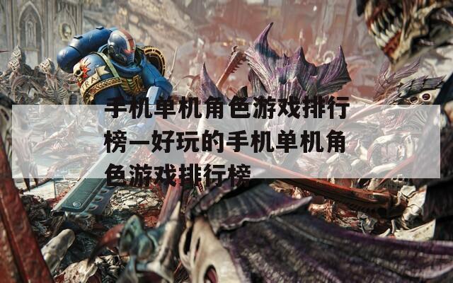 手机单机角色游戏排行榜—好玩的手机单机角色游戏排行榜