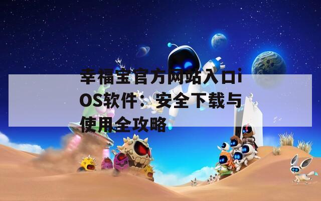 幸福宝官方网站入口iOS软件：安全下载与使用全攻略