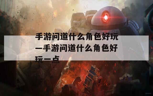 手游问道什么角色好玩—手游问道什么角色好玩一点