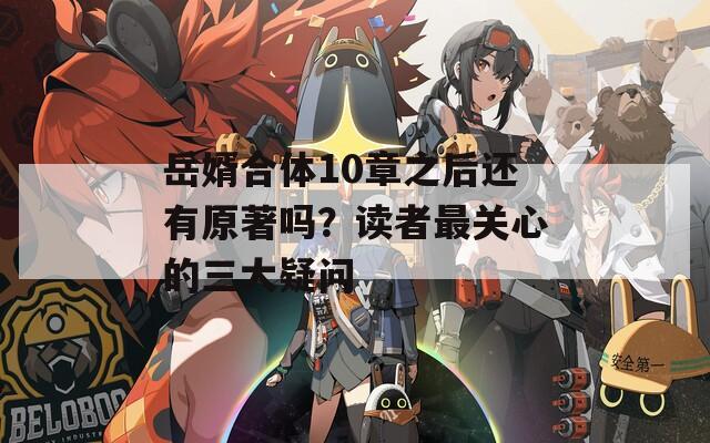 岳婿合体10章之后还有原著吗？读者最关心的三大疑问