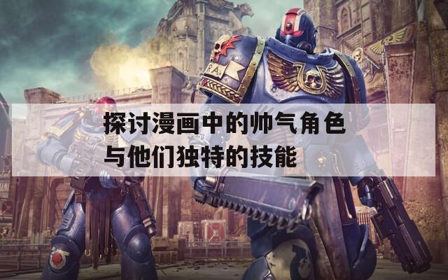 探讨漫画中的帅气角色与他们独特的技能