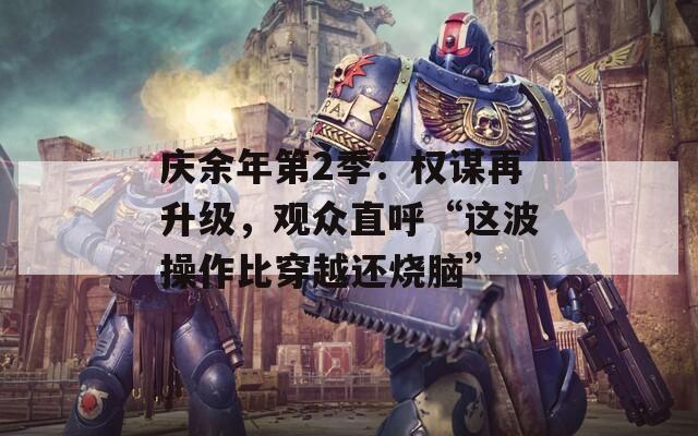 庆余年第2季：权谋再升级，观众直呼“这波操作比穿越还烧脑”  第1张