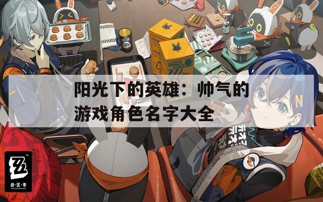 阳光下的英雄：帅气的游戏角色名字大全