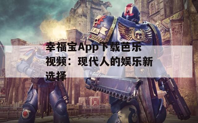 幸福宝App下载芭乐视频：现代人的娱乐新选择