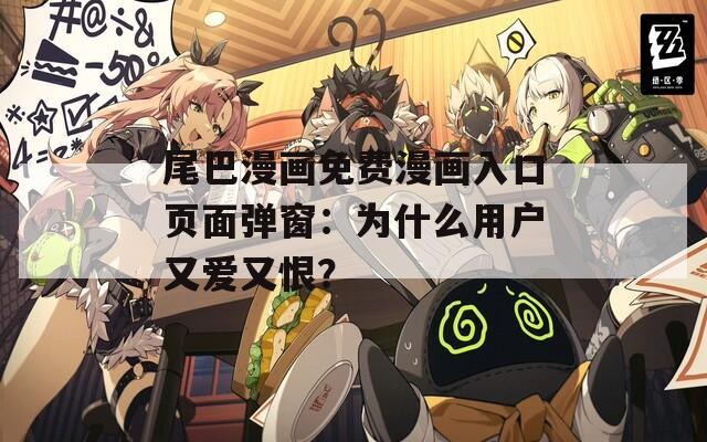 尾巴漫画免费漫画入口页面弹窗：为什么用户又爱又恨？