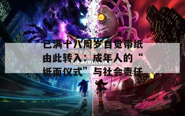 已满十八周岁自觉带纸由此转入：成年人的“纸面仪式”与社会责任  第1张