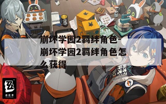 崩坏学园2羁绊角色-崩坏学园2羁绊角色怎么获得