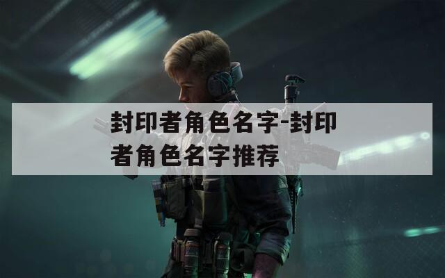 封印者角色名字-封印者角色名字推荐