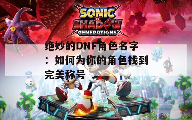 绝妙的DNF角色名字：如何为你的角色找到完美称号