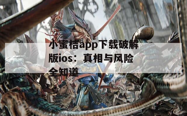 小蜜桔app下载破解版ios：真相与风险全知道