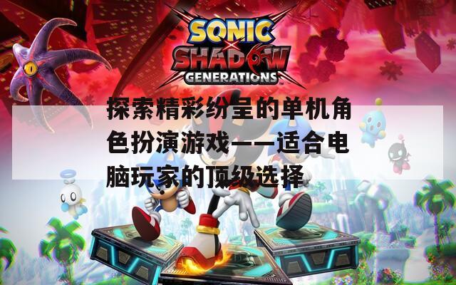 探索精彩纷呈的单机角色扮演游戏——适合电脑玩家的顶级选择