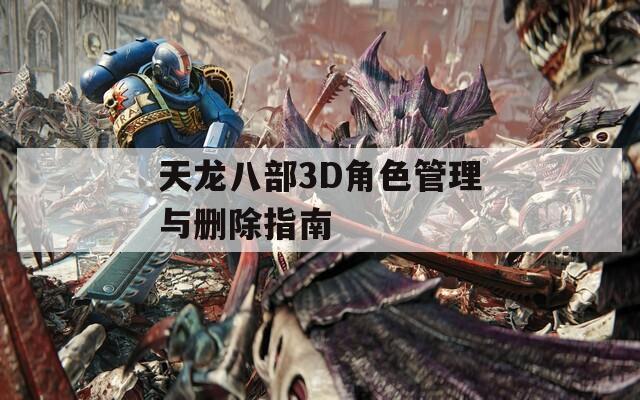 天龙八部3D角色管理与删除指南