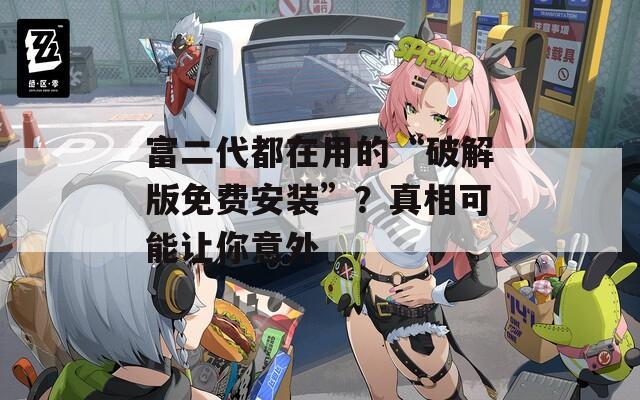 富二代都在用的“破解版免费安装”？真相可能让你意外