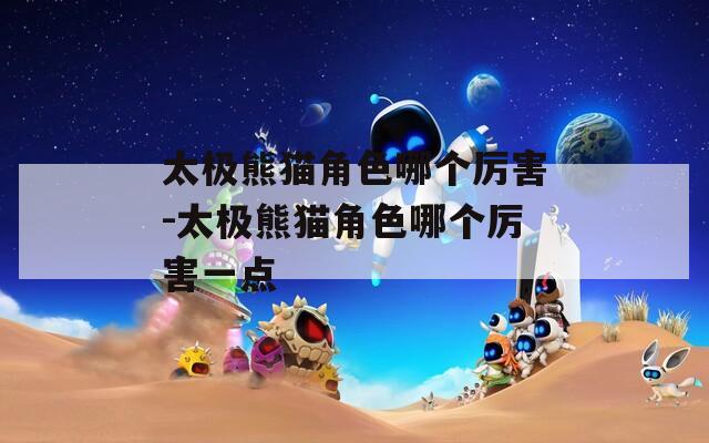 太极熊猫角色哪个厉害-太极熊猫角色哪个厉害一点