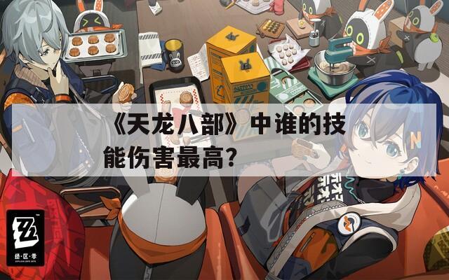 《天龙八部》中谁的技能伤害最高？