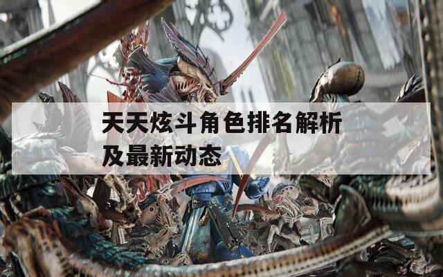天天炫斗角色排名解析及最新动态