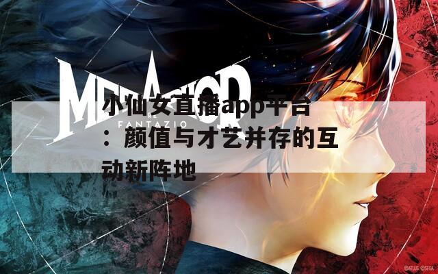 小仙女直播app平台：颜值与才艺并存的互动新阵地