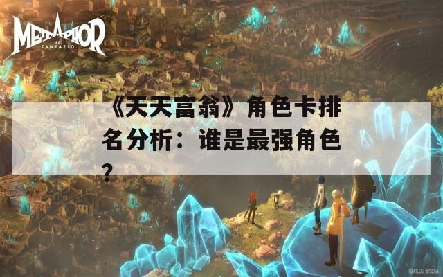 《天天富翁》角色卡排名分析：谁是最强角色？