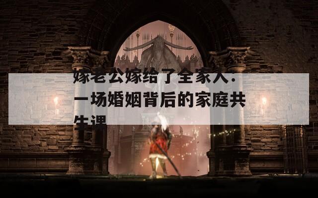 嫁老公嫁给了全家人：一场婚姻背后的家庭共生课
