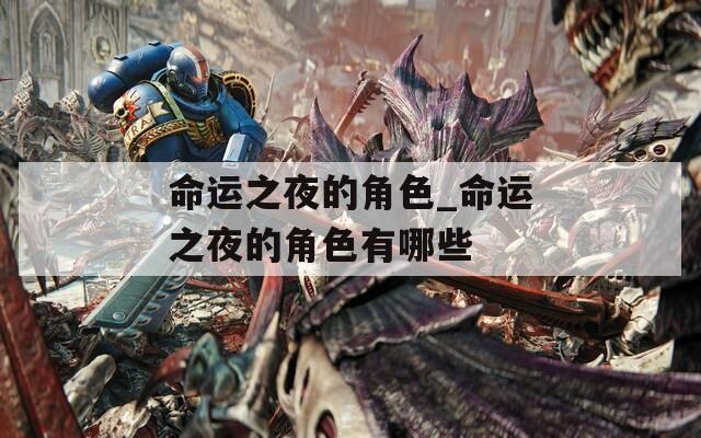 命运之夜的角色_命运之夜的角色有哪些