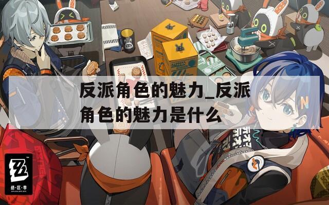 反派角色的魅力_反派角色的魅力是什么  第1张