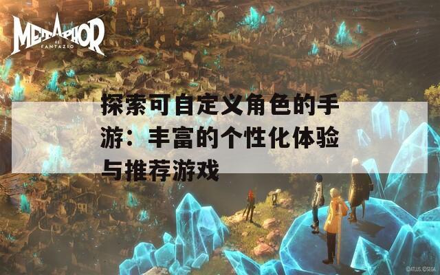 探索可自定义角色的手游：丰富的个性化体验与推荐游戏