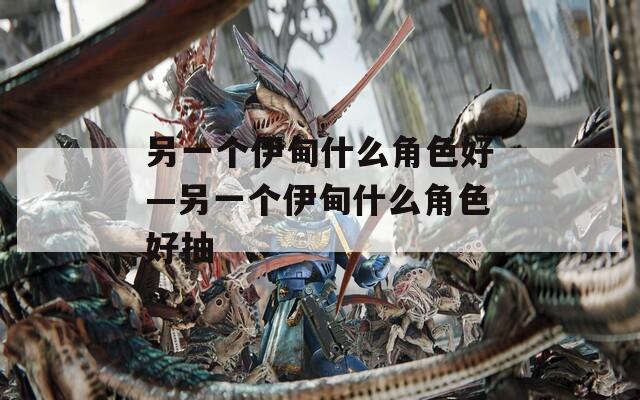 另一个伊甸什么角色好—另一个伊甸什么角色好抽