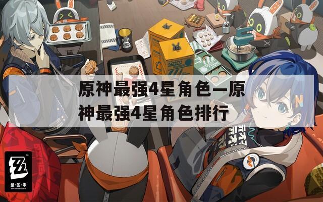 原神最强4星角色—原神最强4星角色排行