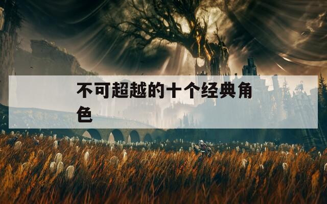 不可超越的十个经典角色