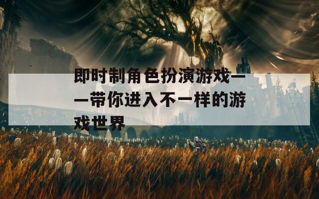 即时制角色扮演游戏——带你进入不一样的游戏世界