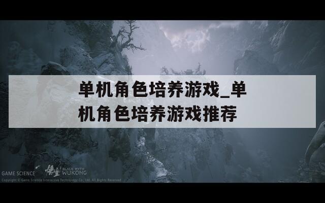单机角色培养游戏_单机角色培养游戏推荐