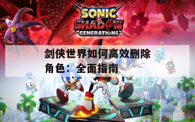 剑侠世界如何高效删除角色：全面指南