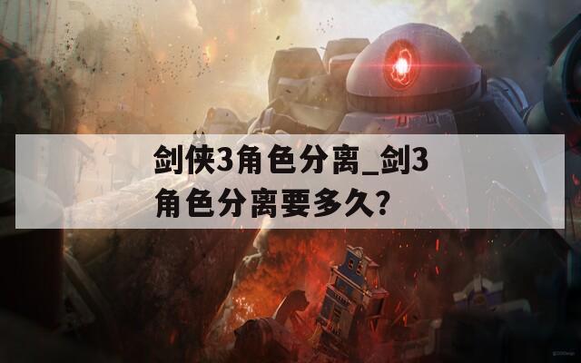 剑侠3角色分离_剑3角色分离要多久？