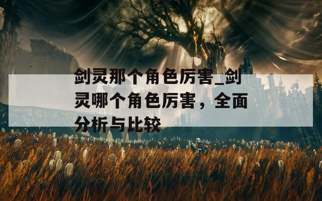 剑灵那个角色厉害_剑灵哪个角色厉害，全面分析与比较  第1张