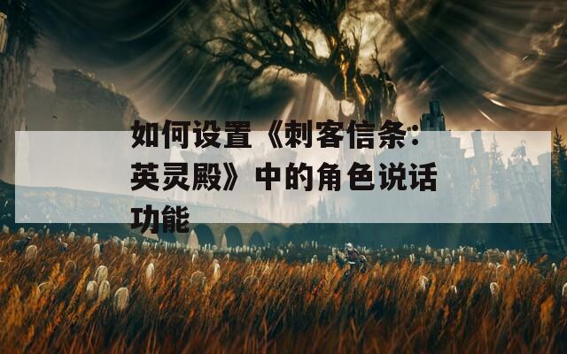 如何设置《刺客信条：英灵殿》中的角色说话功能
