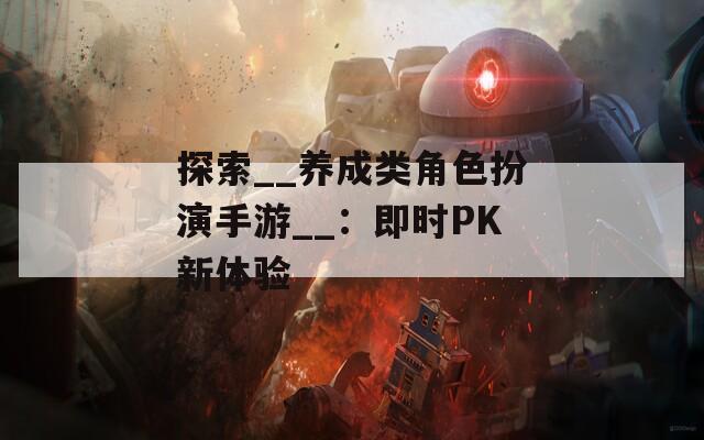 探索__养成类角色扮演手游__：即时PK新体验