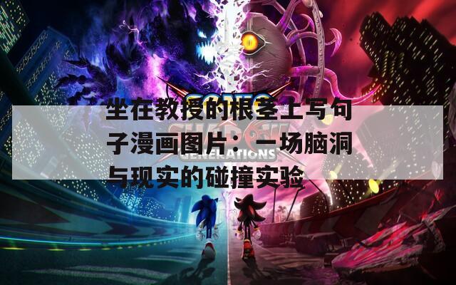坐在教授的根茎上写句子漫画图片：一场脑洞与现实的碰撞实验