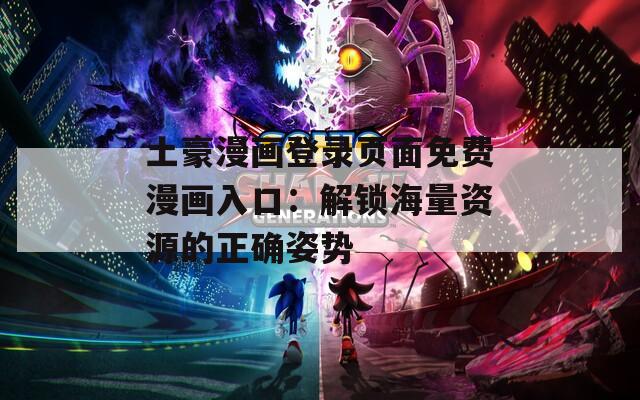土豪漫画登录页面免费漫画入口：解锁海量资源的正确姿势
