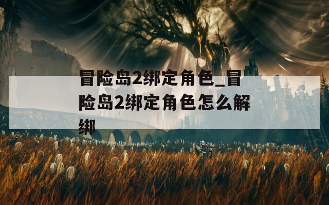 冒险岛2绑定角色_冒险岛2绑定角色怎么解绑