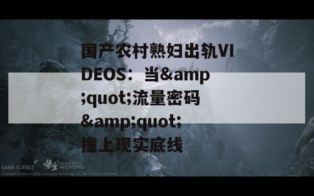 国产农村熟妇出轨VIDEOS：当&amp;quot;流量密码&amp;quot;撞上现实底线