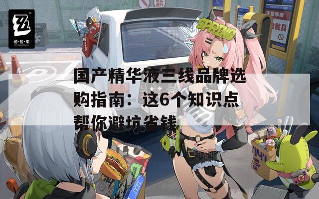 国产精华液三线品牌选购指南：这6个知识点帮你避坑省钱  第1张